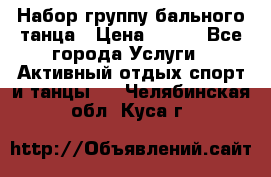 Набор группу бального танца › Цена ­ 200 - Все города Услуги » Активный отдых,спорт и танцы   . Челябинская обл.,Куса г.